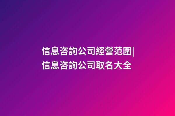 信息咨詢公司經營范圍|信息咨詢公司取名大全-第1張-公司起名-玄機派